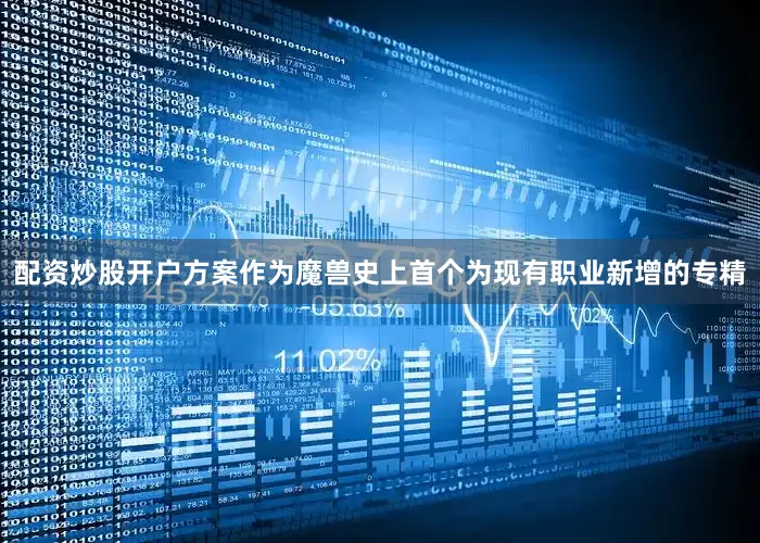 配资炒股开户方案作为魔兽史上首个为现有职业新增的专精