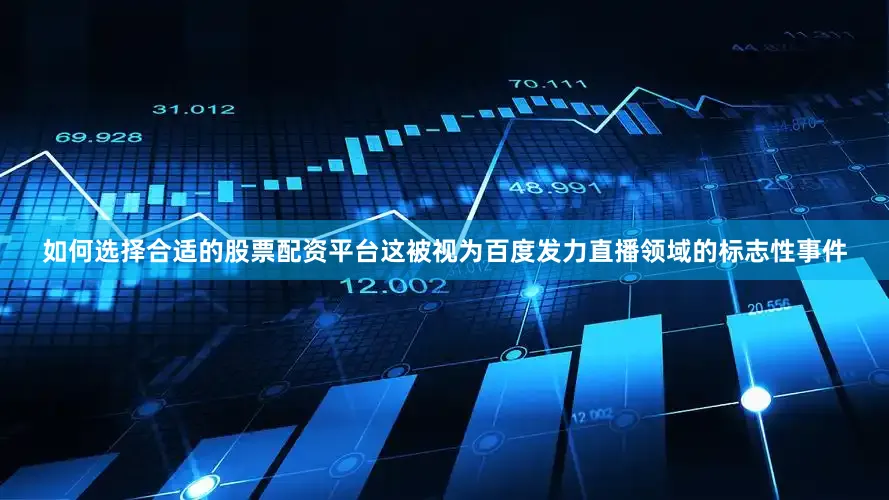 如何选择合适的股票配资平台　　这被视为百度发力直播领域的标志性事件