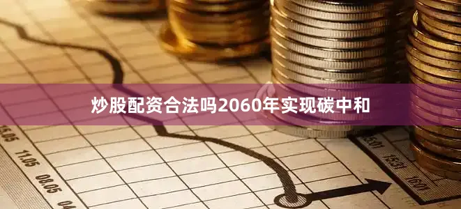 炒股配资合法吗2060年实现碳中和