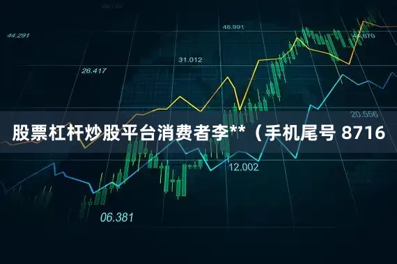 股票杠杆炒股平台消费者李**（手机尾号 8716