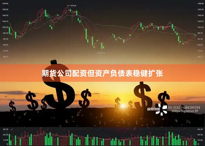 期货公司配资但资产负债表稳健扩张