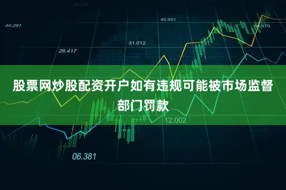 股票网炒股配资开户如有违规可能被市场监督部门罚款