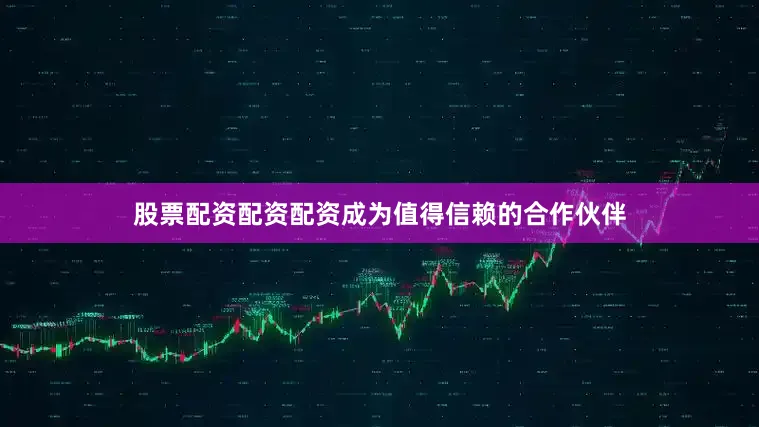 股票配资配资配资成为值得信赖的合作伙伴