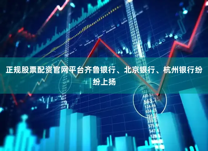 正规股票配资官网平台齐鲁银行、北京银行、杭州银行纷纷上扬