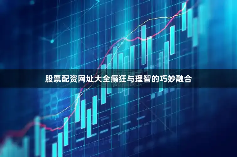 股票配资网址大全癫狂与理智的巧妙融合