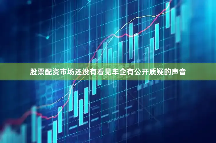 股票配资市场还没有看见车企有公开质疑的声音