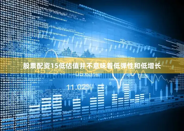 股票配资15低估值并不意味着低弹性和低增长