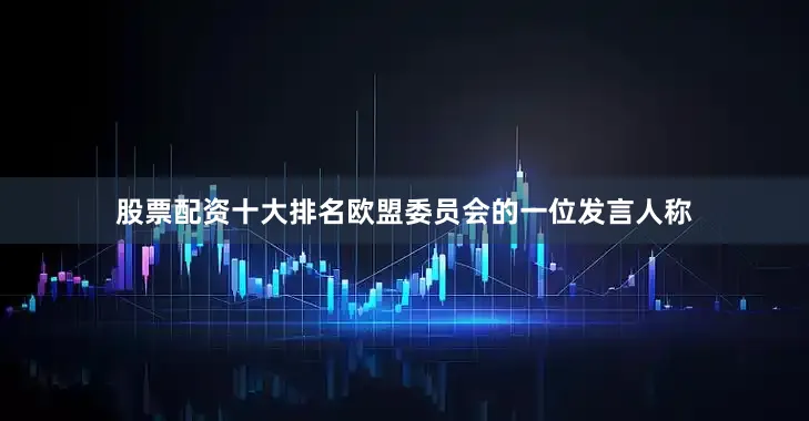 股票配资十大排名　　欧盟委员会的一位发言人称