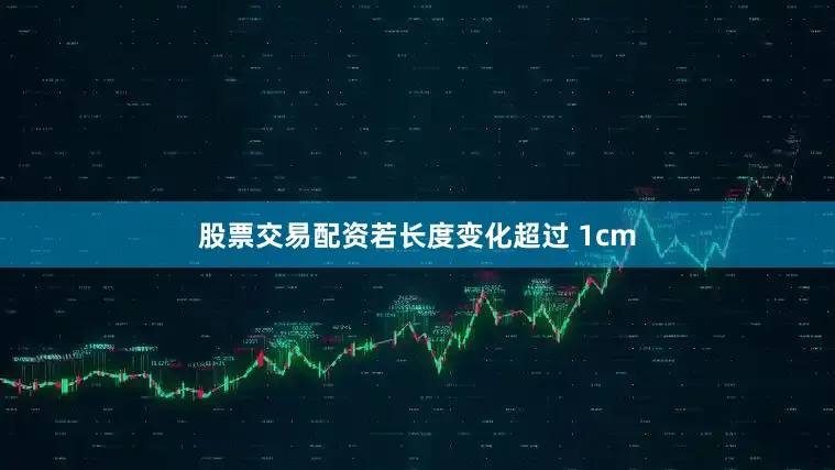 股票交易配资若长度变化超过 1cm