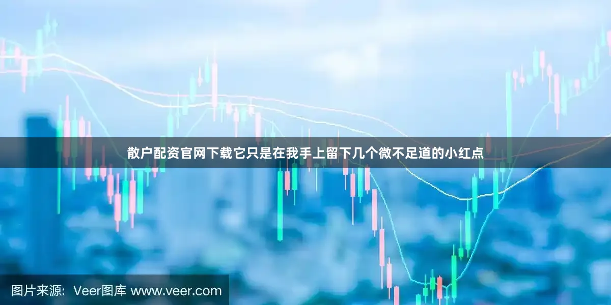散户配资官网下载它只是在我手上留下几个微不足道的小红点