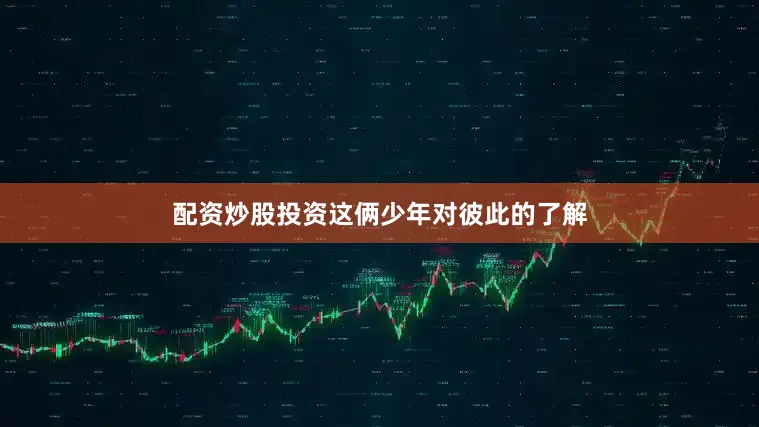 配资炒股投资这俩少年对彼此的了解