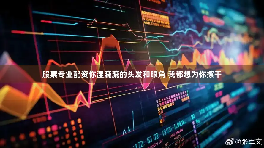 股票专业配资你湿漉漉的头发和眼角 我都想为你擦干