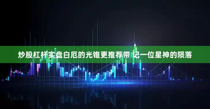 炒股杠杆实盘白厄的光锥更推荐带 记一位星神的陨落