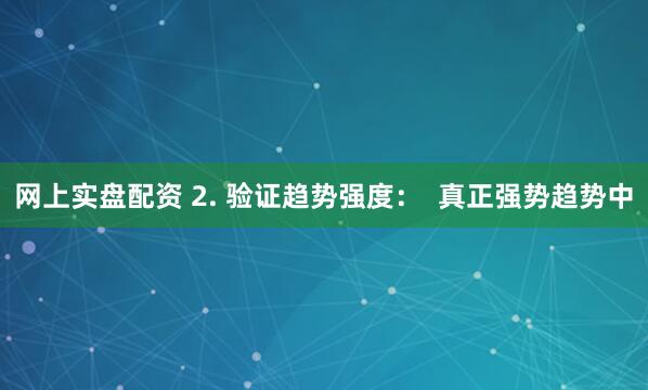 网上实盘配资 2. 验证趋势强度：  真正强势趋势中