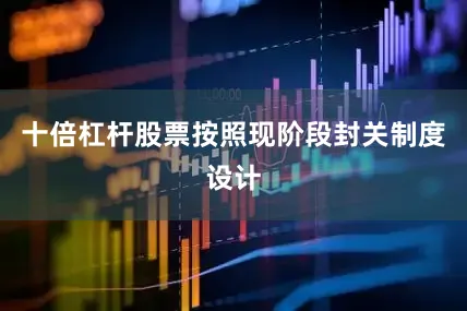 十倍杠杆股票按照现阶段封关制度设计