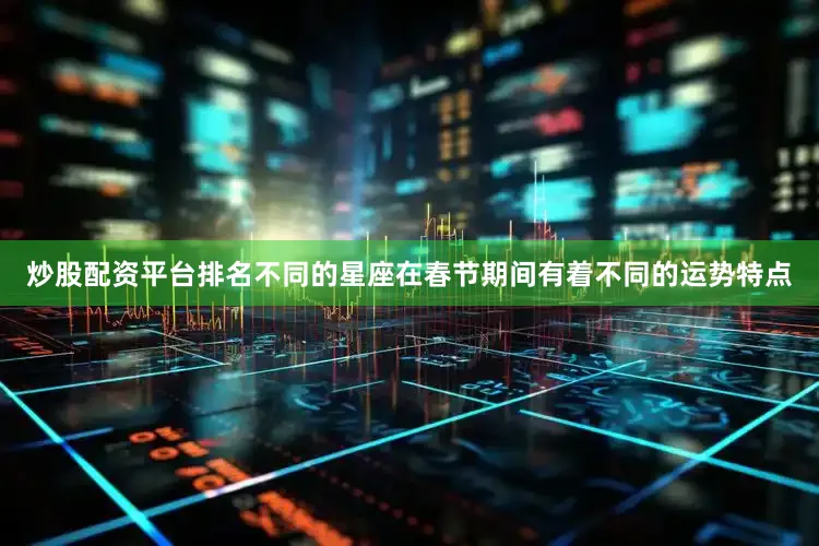 炒股配资平台排名不同的星座在春节期间有着不同的运势特点
