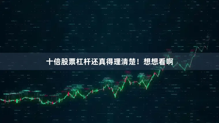 十倍股票杠杆还真得理清楚！想想看啊