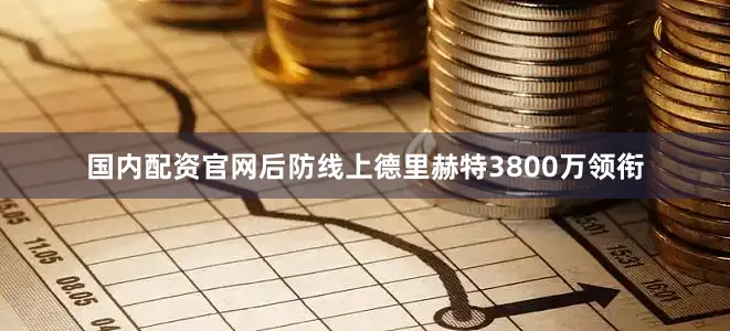 国内配资官网后防线上德里赫特3800万领衔