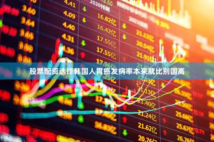 股票配资选择韩国人胃癌发病率本来就比别国高