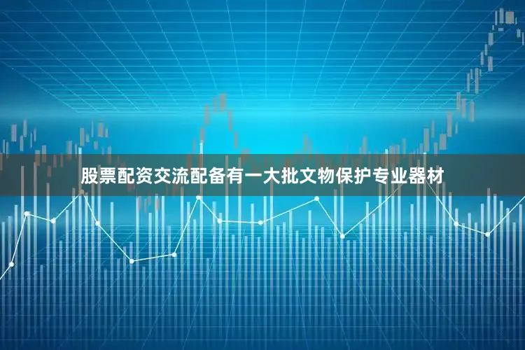 股票配资交流配备有一大批文物保护专业器材