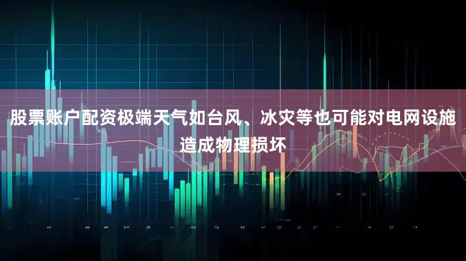 股票账户配资极端天气如台风、冰灾等也可能对电网设施造成物理损坏