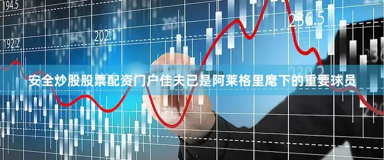 安全炒股股票配资门户佳夫已是阿莱格里麾下的重要球员