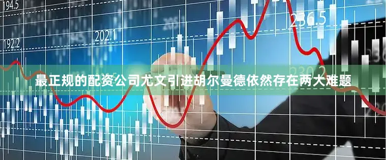 最正规的配资公司尤文引进胡尔曼德依然存在两大难题
