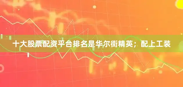 十大股票配资平台排名是华尔街精英；配上工装