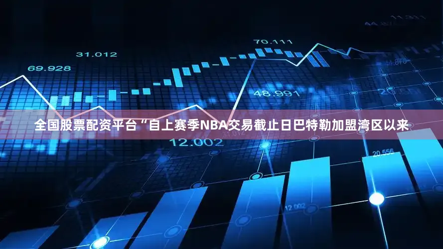 全国股票配资平台“自上赛季NBA交易截止日巴特勒加盟湾区以来