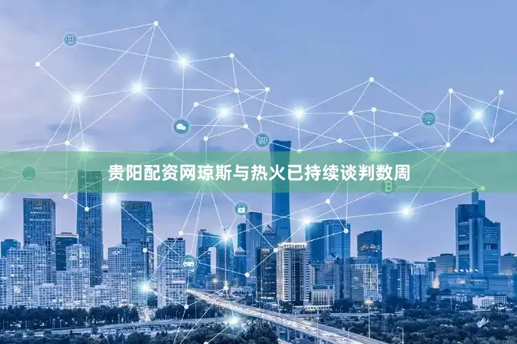 贵阳配资网琼斯与热火已持续谈判数周