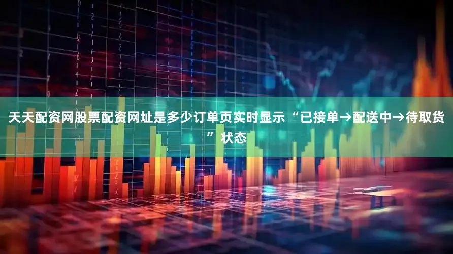 天天配资网股票配资网址是多少订单页实时显示 “已接单→配送中→待取货” 状态