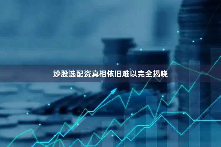 炒股选配资真相依旧难以完全揭晓