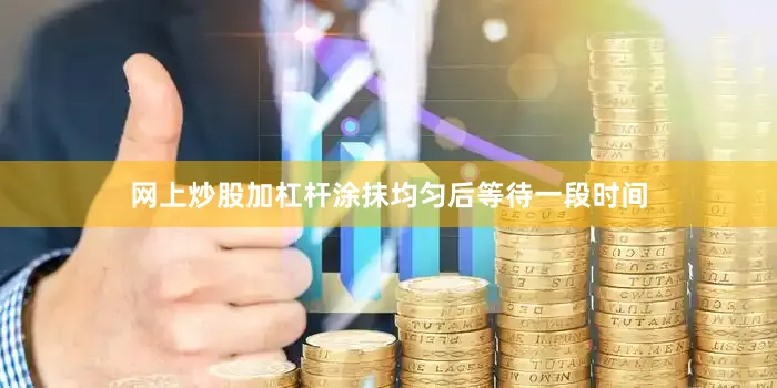 网上炒股加杠杆涂抹均匀后等待一段时间